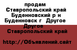 продам - Ставропольский край, Буденновский р-н, Буденновск г. Другое » Другое   . Ставропольский край